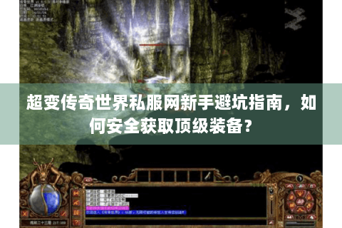 超变传奇世界私服网新手避坑指南，如何安全获取顶级装备？