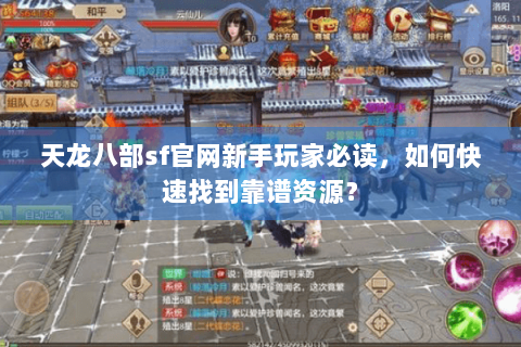 天龙八部sf官网新手玩家必读，如何快速找到靠谱资源？