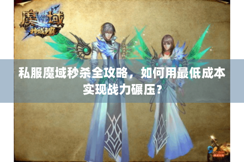 私服魔域秒杀全攻略，如何用最低成本实现战力碾压？