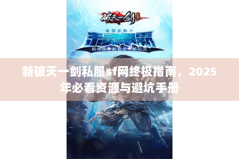 新破天一剑私服sf网终极指南，2025年必看资源与避坑手册