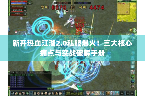新开热血江湖2.0私服爆火！三大核心痛点与实战破解手册