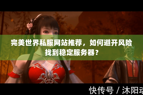 完美世界私服网站推荐，如何避开风险找到稳定服务器？
