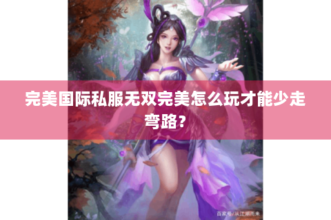 完美国际私服无双完美怎么玩才能少走弯路？