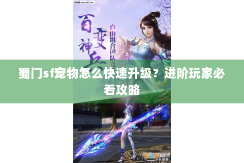 蜀门sf宠物怎么快速升级？进阶玩家必看攻略