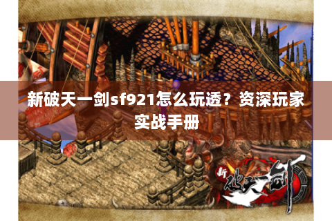 新破天一剑sf921怎么玩透？资深玩家实战手册