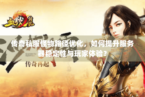 传奇私服怪物路径优化，如何提升服务器稳定性与玩家体验？