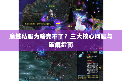 魔域私服为啥完不了？三大核心问题与破解指南