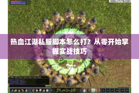 热血江湖私服脚本怎么打？从零开始掌握实战技巧