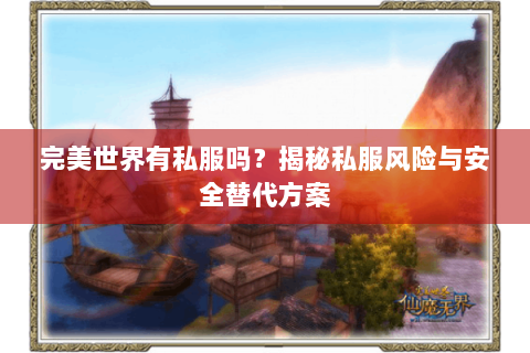 完美世界有私服吗？揭秘私服风险与安全替代方案