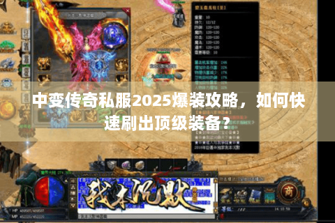 中变传奇私服2025爆装攻略，如何快速刷出顶级装备？