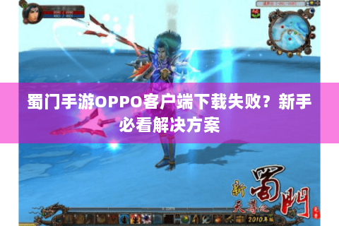 蜀门手游OPPO客户端下载失败？新手必看解决方案