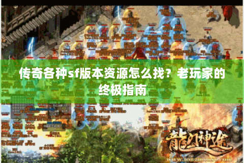 传奇各种sf版本资源怎么找？老玩家的终极指南