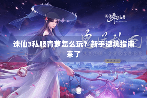 诛仙3私服青萝怎么玩？新手避坑指南来了