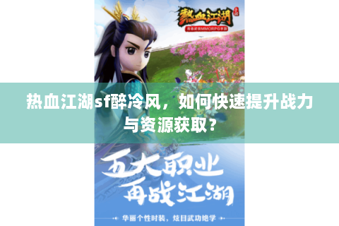 热血江湖sf醉冷风，如何快速提升战力与资源获取？