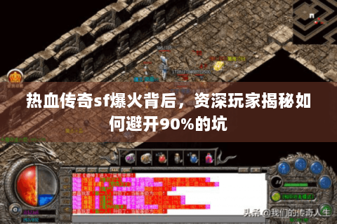 热血传奇sf爆火背后，资深玩家揭秘如何避开90%的坑