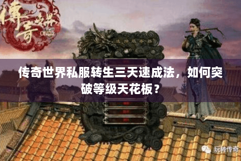 传奇世界私服转生三天速成法，如何突破等级天花板？