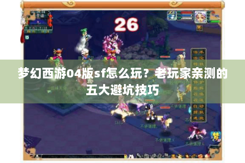 梦幻西游04版sf怎么玩？老玩家亲测的五大避坑技巧