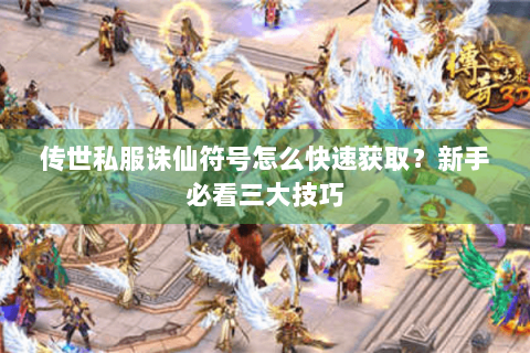 传世私服诛仙符号怎么快速获取？新手必看三大技巧