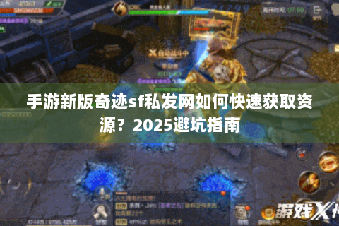 手游新版奇迹sf私发网如何快速获取资源？2025避坑指南