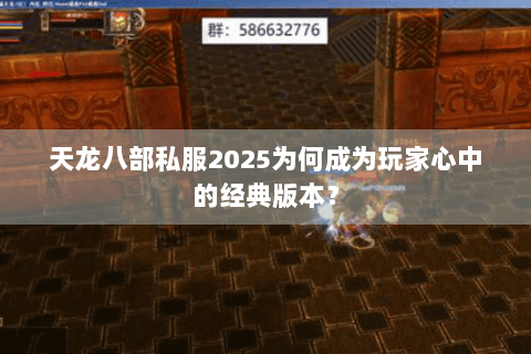 天龙八部私服2025为何成为玩家心中的经典版本？