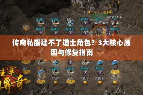 传奇私服建不了道士角色？3大核心原因与修复指南