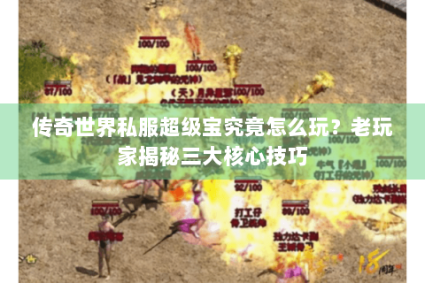 传奇世界私服超级宝究竟怎么玩？老玩家揭秘三大核心技巧