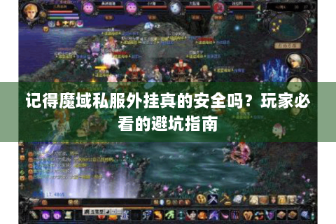 记得魔域私服外挂真的安全吗？玩家必看的避坑指南