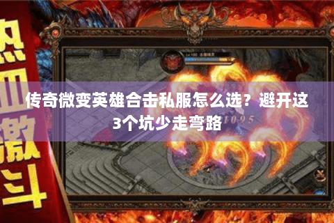 传奇微变英雄合击私服怎么选？避开这3个坑少走弯路