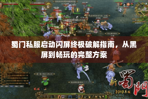 蜀门私服启动闪屏终极破解指南，从黑屏到畅玩的完整方案