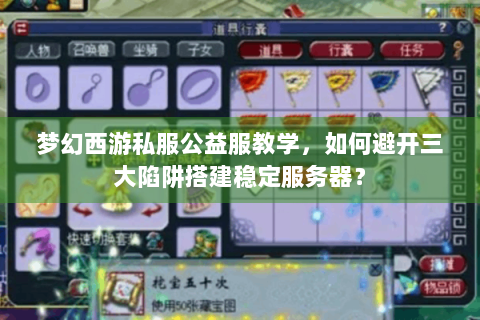 梦幻西游私服公益服教学，如何避开三大陷阱搭建稳定服务器？