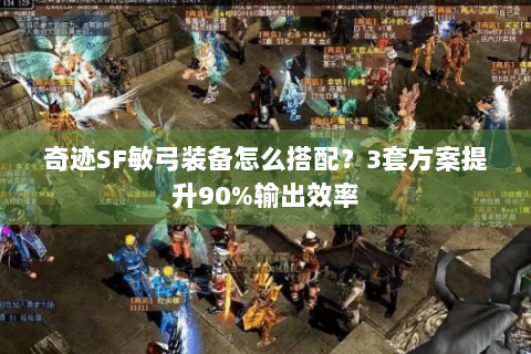 奇迹SF敏弓装备怎么搭配？3套方案提升90%输出效率