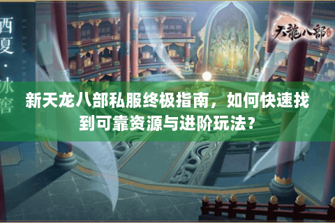 新天龙八部私服终极指南，如何快速找到可靠资源与进阶玩法？