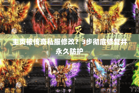 主页被传奇私服修改？3步彻底修复并永久防护