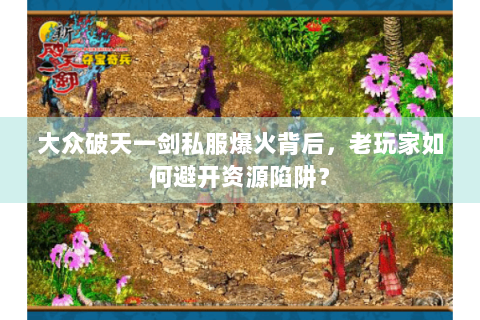 大众破天一剑私服爆火背后，老玩家如何避开资源陷阱？