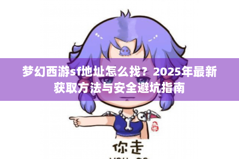 梦幻西游sf地址怎么找？2025年最新获取方法与安全避坑指南
