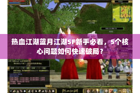 热血江湖蓝月江湖SF新手必看，5个核心问题如何快速破局？