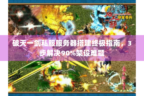 破天一剑私服服务器搭建终极指南，3步解决90%架设难题