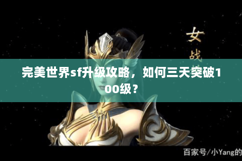 完美世界sf升级攻略，如何三天突破100级？