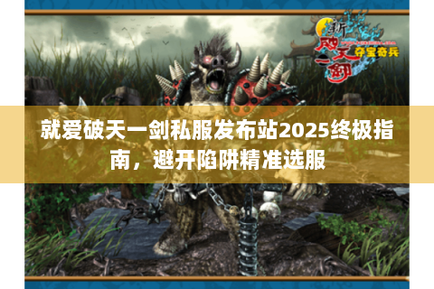 就爱破天一剑私服发布站2025终极指南，避开陷阱精准选服