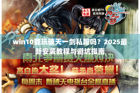 win10能玩破天一剑私服吗？2025最新安装教程与避坑指南