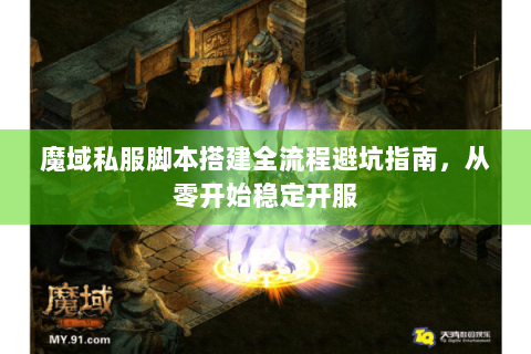魔域私服脚本搭建全流程避坑指南，从零开始稳定开服