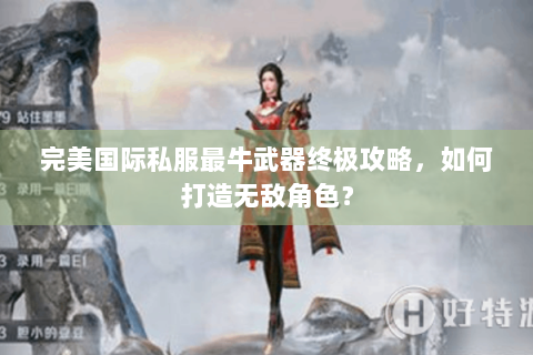 完美国际私服最牛武器终极攻略，如何打造无敌角色？