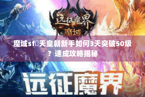 魔域sf戰天皇朝新手如何3天突破50级？速成攻略揭秘