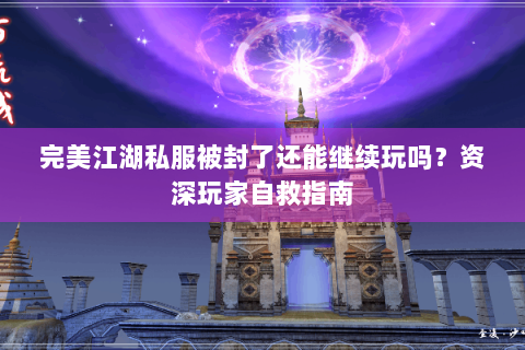 完美江湖私服被封了还能继续玩吗？资深玩家自救指南