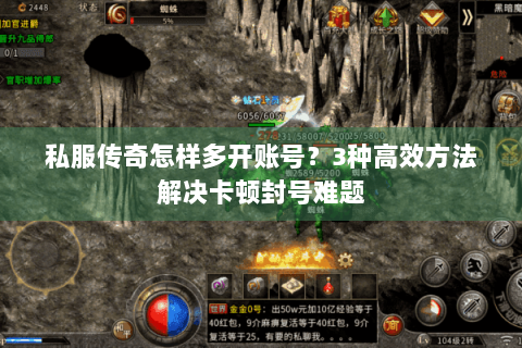 私服传奇怎样多开账号？3种高效方法解决卡顿封号难题