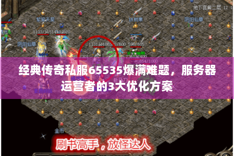 经典传奇私服65535爆满难题，服务器运营者的3大优化方案