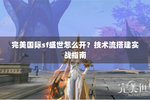 完美国际sf盛世怎么开？技术流搭建实战指南