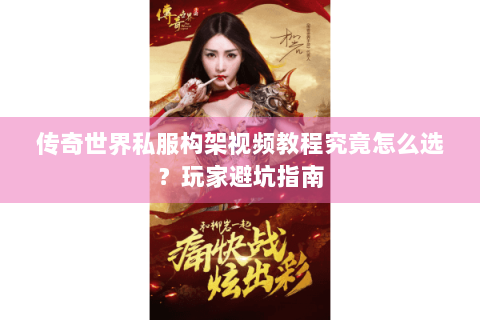 传奇世界私服构架视频教程究竟怎么选？玩家避坑指南