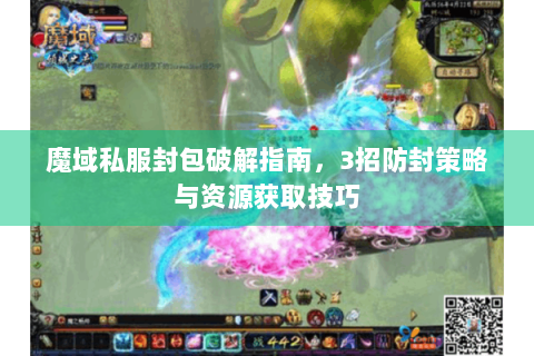 魔域私服封包破解指南，3招防封策略与资源获取技巧