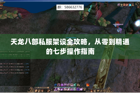 天龙八部私服架设全攻略，从零到精通的七步操作指南